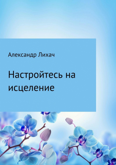 Настройтесь на исцеление - Александр Лихач - Слушаем Лучшие Аудиокниги в Онлайн Библиотеке Бесплатно