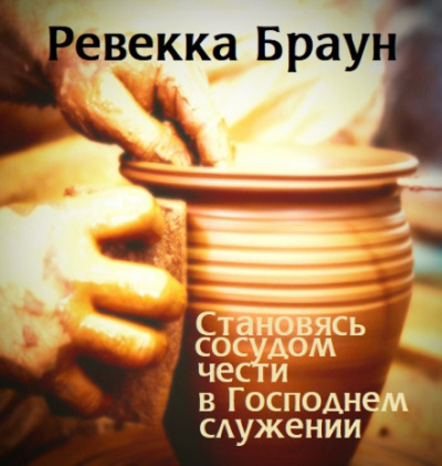 Становясь сосудом чести в господнем служении - Ревекка Браун - Слушаем Лучшие Аудиокниги в Онлайн Библиотеке Бесплатно