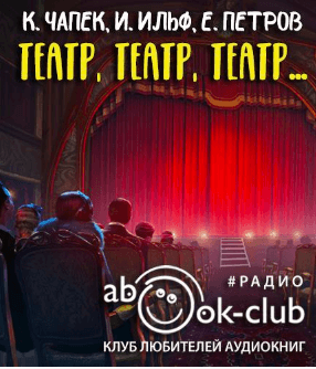 Театр, театр, театр... - Илья Ильф, Евгений Петров, Карел Чапек - Слушаем Лучшие Аудиокниги в Онлайн Библиотеке Бесплатно