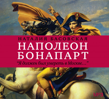 Наполеон Бонапарт "Я должен был умереть в Москве..." - Наталия Басовская - Слушаем Лучшие Аудиокниги в Онлайн Библиотеке Бесплатно