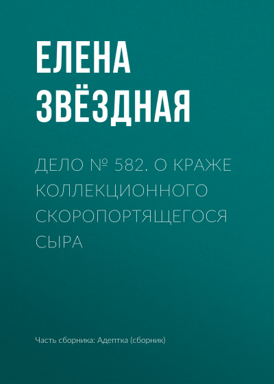 Дело № 582. О краже коллекционного скоропортящегося сыра - Елена Звёздная - Слушаем Лучшие Аудиокниги в Онлайн Библиотеке Бесплатно