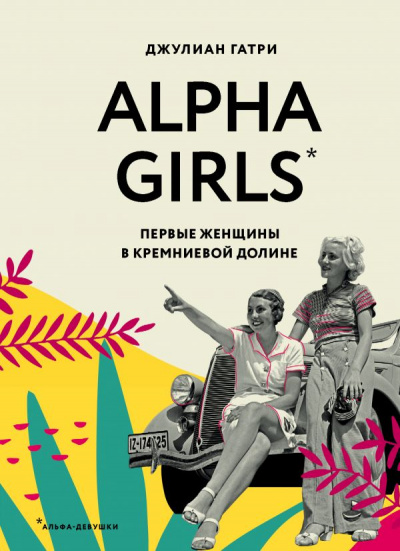 Alpha Girls. Первые женщины в Кремниевой долине - Джулиан Гатри - Слушаем Лучшие Аудиокниги в Онлайн Библиотеке Бесплатно
