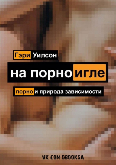 На порноигле. Порнография и природа зависимости - Гэри Уилсон - Слушаем Лучшие Аудиокниги в Онлайн Библиотеке Бесплатно