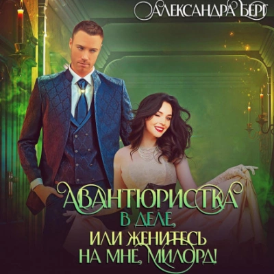 Авантюристка в деле, или Женитесь на мне милорд! - Александра Берг - Слушаем Лучшие Аудиокниги в Онлайн Библиотеке Бесплатно