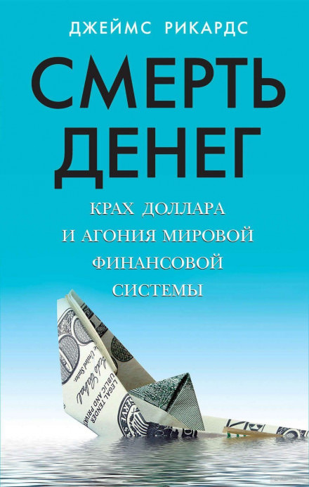 Смерть денег. Крах доллара и агония мировой финансовой системы - Джеймс Рикардс - Слушаем Лучшие Аудиокниги в Онлайн Библиотеке Бесплатно