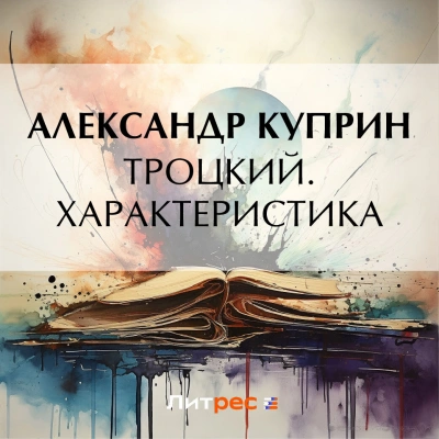 Троцкий. Характеристика - Александр Куприн - Слушаем Лучшие Аудиокниги в Онлайн Библиотеке Бесплатно