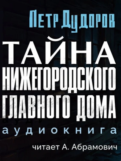 Тайна нижегородского Главного дома - Петр Дудоров - Слушаем Лучшие Аудиокниги в Онлайн Библиотеке Бесплатно