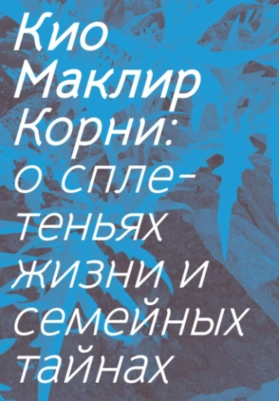 Корни: о сплетеньях жизни и семейных тайнах  - Кио Маклир - Слушаем Лучшие Аудиокниги в Онлайн Библиотеке Бесплатно