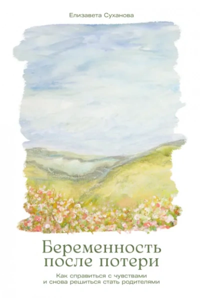 Беременность после потери: Как справиться с чувствами и снова решиться стать родителями - Елизавета Суханова - Слушаем Лучшие Аудиокниги в Онлайн Библиотеке Бесплатно