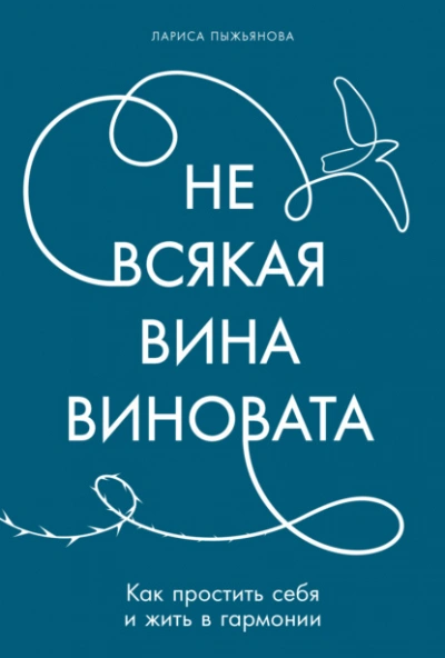 Не всякая вина виновата: Как простить себя и жить в гармонии - Лариса Пыжьянова - Слушаем Лучшие Аудиокниги в Онлайн Библиотеке Бесплатно