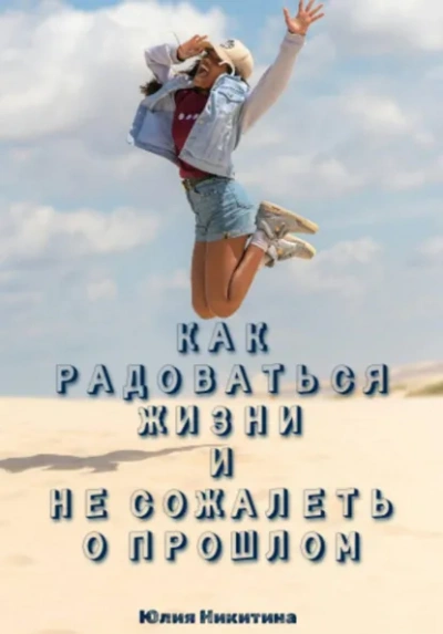 Как радоваться жизни и не сожалеть о прошлом - Юлия Никитина - Слушаем Лучшие Аудиокниги в Онлайн Библиотеке Бесплатно