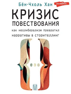Кризис повествования. Как неолиберализм превратил нарративы в сторителлинг - Хан Бён-Чхоль - Слушаем Лучшие Аудиокниги в Онлайн Библиотеке Бесплатно