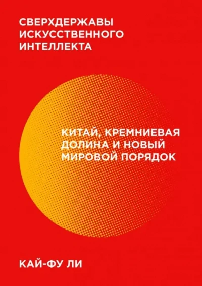 Сверхдержавы искусственного интеллекта. Китай, Кремниевая долина и новый мировой порядок - Кай-фу Ли - Слушаем Лучшие Аудиокниги в Онлайн Библиотеке Бесплатно
