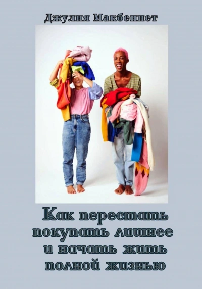 Как перестать покупать лишнее и начать жить полной жизнью - Джулия Макбеннет - Слушаем Лучшие Аудиокниги в Онлайн Библиотеке Бесплатно