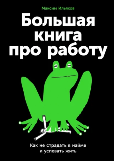 Большая книга про работу: Как не страдать в найме и успевать жить - Максим Ильяхов - Слушаем Лучшие Аудиокниги в Онлайн Библиотеке Бесплатно