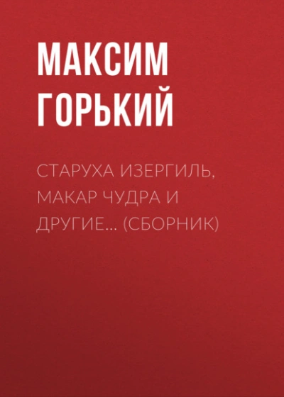 Старуха Изергиль, Макар Чудра и другие… (сборник) - Максим Горький - Слушаем Лучшие Аудиокниги в Онлайн Библиотеке Бесплатно