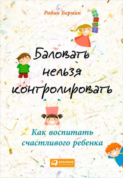 Баловать нельзя контролировать. Как воспитать счастливого ребенка - Берман Робин - Слушаем Лучшие Аудиокниги в Онлайн Библиотеке Бесплатно
