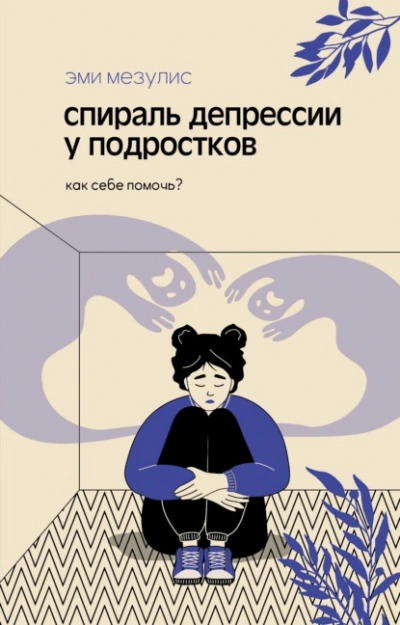 Спираль депрессии у подростков. Как себе помочь? - Мезулис Эми - Слушаем Лучшие Аудиокниги в Онлайн Библиотеке Бесплатно