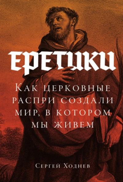 Еретики: Как церковные распри создали мир, в котором мы живем - Ходнев Сергей - Слушаем Лучшие Аудиокниги в Онлайн Библиотеке Бесплатно