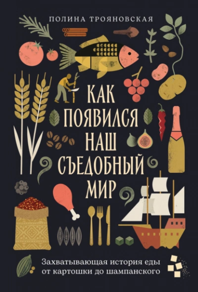 Как появился наш съедобный мир: Захватывающая история еды от картошки до шампанского - Трояновская Полина - Слушаем Лучшие Аудиокниги в Онлайн Библиотеке Бесплатно