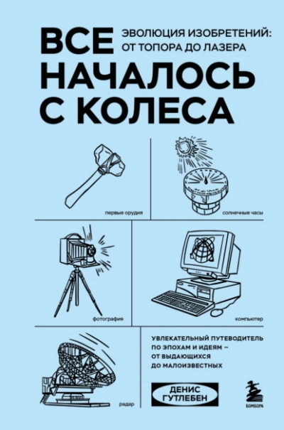 Все началось с колеса. Эволюция изобретений: от топора до лазера - Гутлебен Денис - Слушаем Лучшие Аудиокниги в Онлайн Библиотеке Бесплатно