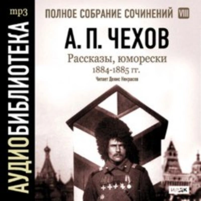 Рассказы, юморески 1884 – 1885 г.г. Том 8 - Чехов Антон - Слушаем Лучшие Аудиокниги в Онлайн Библиотеке Бесплатно